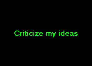 Criticize my ideas