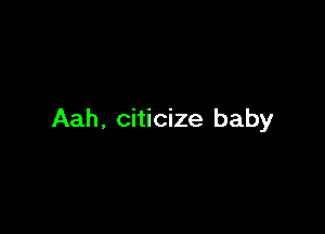 Aah, citicize baby