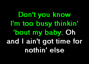 Don't you know
I'm too busy thinkin'

'bout my baby. Oh
and I ain't got time for
nothin' else