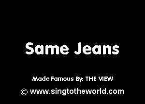 Same Jeans

Made Famous 87. THE mew
(Q www.singtotheworld.com