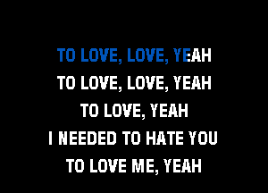 TO LOVE, LOVE, YEAH
TO LOVE, LOVE, YEAH
TO LOVE, YEAH
I NEEDED TO HATE YOU

TO LOVE ME, YEAH l