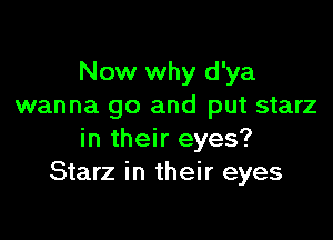 Now why d'ya
wanna go and put starz

in their eyes?
Starz in their eyes