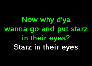 Now why d'ya
wanna go and put starz

in their eyes?
Starz in their eyes