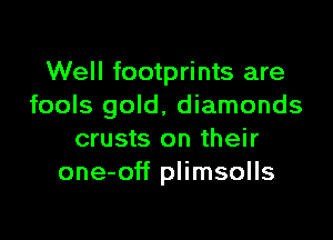 Well footprints are
fools gold. diamonds

crusts on their
one-off plimsolls