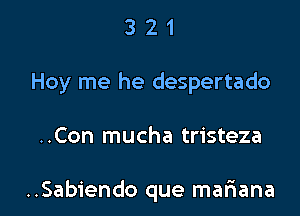 3 2 1
Hoy me he despertado

..Con mucha tristeza

..Sabiendo que mariana