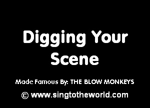 Digging chlr

Scene

Made Famous Byz THE BLOW MONKEYS

(z) www.singtotheworld.com