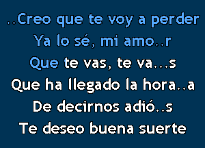 ..Creo que te voy a perder
Ya lo 563, mi amo..r
Que te vas, te va...s

Que ha llegado la hora..a
De decirnos adic')..s

Te deseo buena suerte