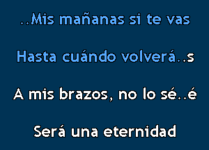 ..Mis mar'ianas si te vas
Hasta cuando volvera..s
A mis brazos, no lo 561.63

Sera una eternidad