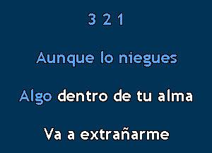 321

Aunque lo niegues

Algo dentro de tu alma

Va a extrariarme