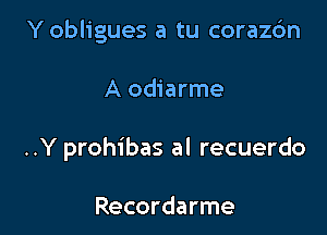 Y obligues a tu corazc'm

A odiarme
..Y prohibas al recuerdo

Recordarme