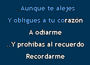 ..Aunque te alejes
Y obligues a tu corazdn

A odiarme

..Y prohibas al recuerdo

Recordarme l