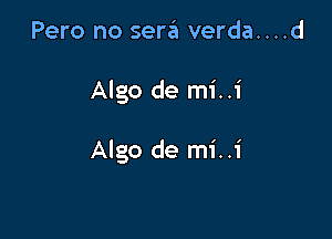 Pero no sera verda....d

Algo de mi..i

Algo de mi..i