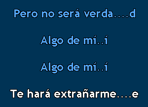 Pero no sera verda....d

Algo de mi..i

Algo de mi..i

Te harzii extrariarme....e