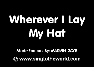 Wherever ll Lay
My HI?

Made Famous Byz MARVIN GaYE

(z) www.singtotheworld.com