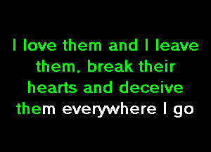 I love them and I leave
them, break their
hearts and deceive
them everywhere I go