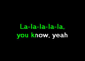 La-Ia-la-la-la,

you know, yeah