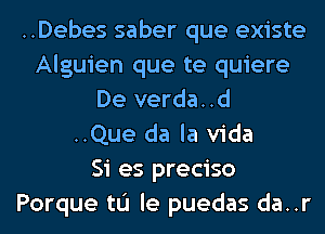 ..Debes saber que existe
Alguien que te quiere
De verda..d
..Que da la Vida
Si es preciso
Porque tL'I le puedas da..r