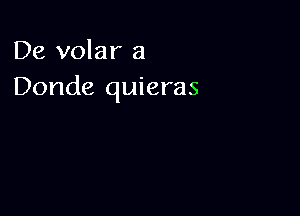 De volar a
Donde quieras