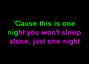 'Cause this is one

night you won't sleep
alone, just one night