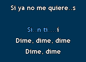 Si ya no me quiere..s

Si..n ti....1'
Dime, dime, dime

Dime, dime