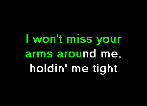 I won't miss your

arms around me,
holdin' me tight