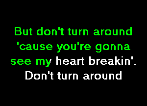 But don't turn around
'cause you're gonna
see my heart breakin'.
Don't turn around