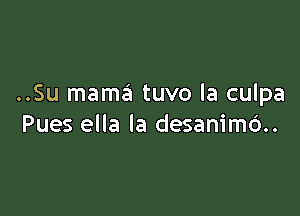 ..Su mama tuvo la culpa

Pues ella la desanim6..