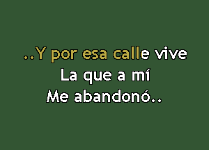 ..Y por esa calle vive

La que a mi
Me abandon6..