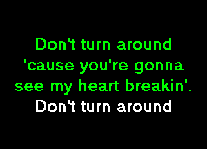 Don't turn around
'cause you're gonna
see my heart breakin'.
Don't turn around
