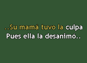 ..Su mama tuvo la culpa

Pues ella la desanim6..