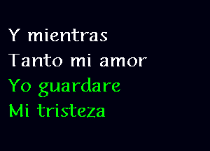 Y mientras
Tanto mi amor

Yo guardare
Mi tristeZa