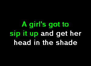 A girl's got to

sip it up and get her
head in the shade