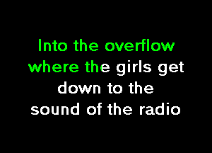 Into the overflow
where the girls get

down to the
sound of the radio