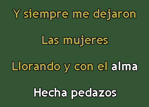 Y siempre me dejaron

Las mujeres
Llorando y con el alma

Hecha pedazos