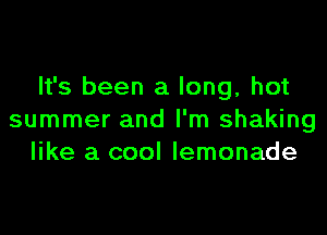It's been a long, hot
summer and I'm shaking
like a cool lemonade
