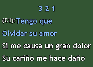 3 2 1
(C1)1Tengo que
Olvidar su amor

Si me causa un gran dolor

Su carifio me hace dafio