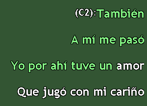 (C2)tTambwn
A mi me pasc')

Yo por ahi tuve un amor

Que jugd con mi caririo