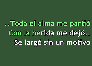 ..Toda el alma me partiO

Con la herida me dej6..
Se largo sin un motivo