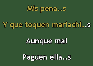 Mis pena..s

Y que toquen mariachi..s
Aunque mal

Paguen ella..s