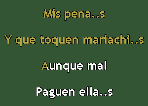 Mis pena..s

Y que toquen mariachi..s
Aunque mal

Paguen ella..s