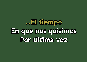 ..El tiempo

En que nos quisimos
Por Ultima vez