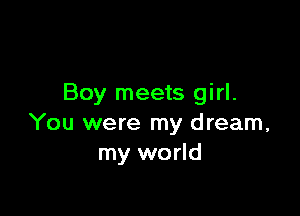 Boy meets girl.

You were my dream,
my world