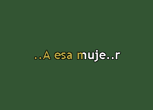 ..A esa muje..r