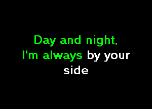 Day and night,

I'm always by your
side
