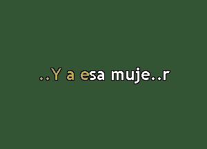 ..Y a esa muje..r