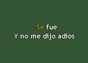 ..Se fue

Y no me dijo adids