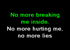 No more breaking
me inside.

No more hurting me,
no more lies