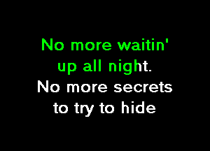No more waitin'
up all night.

No more secrets
to try to hide