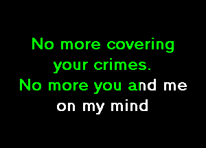 No more covering
your crimes.

No more you and me
on my mind