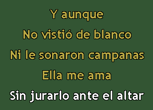 Y aunque

No vistid de blanco

Ni le sonaron campanas

Ella me ama

Sin jurarlo ante el altar